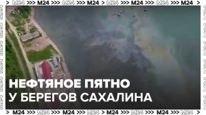 Новости регионов: пятно нефтепродуктов обнаружили у берегов Сахалина - Москва 24