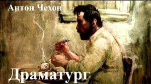 Антон Чехов. «Драматург».