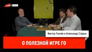 Виктор Ткачёв и Александр Старых о полезной игре го