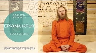 ПРИНЦИПЫ ГАРМОНИИ - 5. БРАХМАЧАРЬЯ. СЧАСТЬЕ ВО ВСЕМ