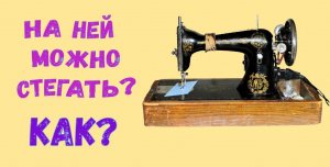 Можно ли стегать на старой подольской швейной машине 1936 года?