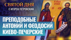 ПРЕПОДОБНЫЕ АНТОНИЙ И ФЕОДОСИЙ КИЕВО-ПЕЧЕРСКИЕ / СВЯТОЙ ДНЯ