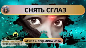 СНЯТЬ СГЛАЗ. ДЛЯ ВСЕХ ➤ ВЕДЬМИНА ИЗБА. ИНГА ХОСРОЕВА