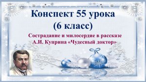 55 урок 3 четверть 6 класс. Сострадание и милосердие в рассказе А.И. Куприна «Чудесный доктор».