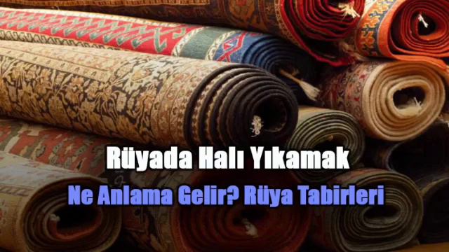 Rüyada Halı Yıkamak Ne Anlama Gelir? Rüya Tabirleri