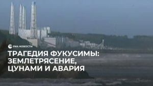 Трагедия Фукусимы: землетрясение, цунами и авария