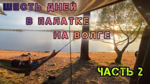 6 дней в палатке на Волге! Часть 2. Тушим костер🔥💦, готовим в афганском казане и многое другое😉