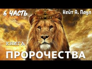 КНИГА «ПРОРОЧЕСТВА». Часть 6. Кейт А. Паул