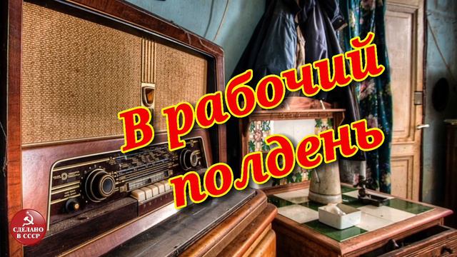В рабочий полдень| Радиопередача СССР смотреть онлайн