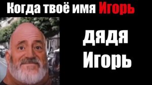 Когда тебя зовут Игорь  (мем мистер Исключительный стареет)