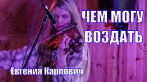 Чем могу воздать. Христианская музыка. Тебе моя слава, хвала и осанна! Скрипка Евгения Карпович