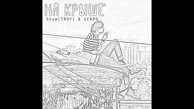 ShumTROY & SERPO - На крыше | Слушать смотреть онлайн