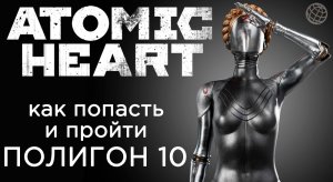 ATOMIC HEART ПОЛИГОН 10 КАК ПОПАСТЬ И ПРОХОЖДЕНИЕ ➤ Atomic Heart полигон 10