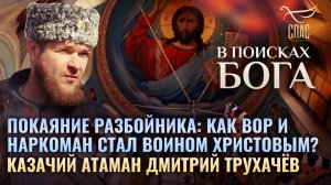ПОКАЯНИЕ РАЗБОЙНИКА: КАК ВОР И НАРКОМАН СТАЛ ВОИНОМ ХРИСТОВЫМ? КАЗАЧИЙ АТАМАН ДМИТРИЙ ТРУХАЧЁВ