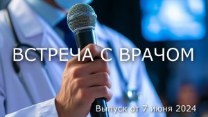 ВСТРЕЧА С ВРАЧОМ. Выпуск от 7 июня 2024