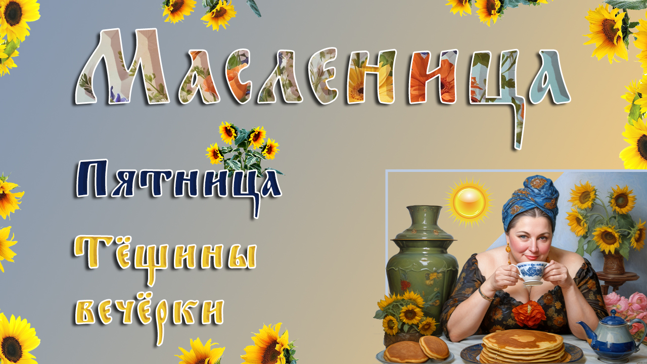 Масленица. Пятница – пятый день масленичной недели. Тёщины вечёрки. Хорошей пятницы. смотреть онлайн