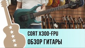 Cort X300-FPU обзор гитары