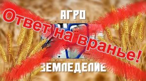 Ответ на вранье на канале «Агроземледелие».