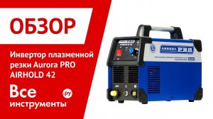Обзор инвертора плазменной резки Aurora PRO AIRHOLD 42
