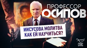 ПРОФЕССОР ОСИПОВ: ИИСУСОВА МОЛИТВА. КАК ЕЙ НАУЧИТЬСЯ?
