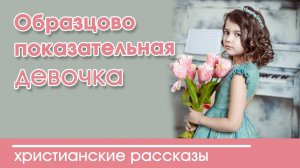 «Образцово-показательная девочка » ИНТЕРЕСНЫЙ ХРИСТИАНСКИЙ РАССКАЗ | Христианские рассказы