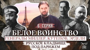 БЕЛОЕ ВОИНСТВО. ГЕНЕРАЛЫ МИЛЛЕР, КУТЕПОВ, ЭРДЕЛИ. РУССКОЕ КЛАДБИЩЕ ПОД ПАРИЖЕМ. 6 СЕРИЯ