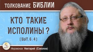 КТО ТАКИЕ ИСПОЛИНЫ (Быт. 6-4) ? Иеромонах Нектарий (Соколов)