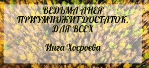 Ведьма Анея приумножит достаток. Для всех. Инга Хосроева. Ведьмина Изба.
