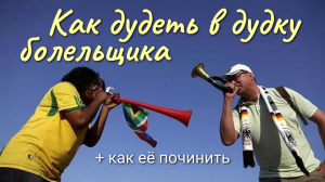 Дудка болельщика: как работает, как дудеть  и как её починить