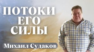 МИХАИЛ СУДАКОВ / Потоки Его силы