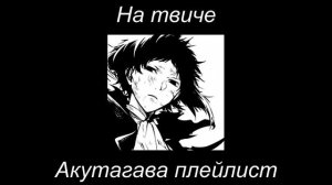 akutagawa playlist(RUS) | Акутагава Рюноске плейлист