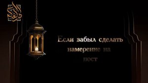 1 Намерение на весь месяц рамадан 2 как быть если забыл сделать намерение на пост ?