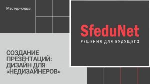 СОЗДАНИЕ ПРЕЗЕНТАЦИЙ: ДИЗАЙН ДЛЯ «НЕДИЗАЙНЕРОВ» (SFEDUNET 3.0, АКСЕЛЕРАТОР SBS)
