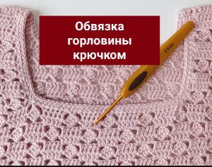 Обвязка горловины крючком.