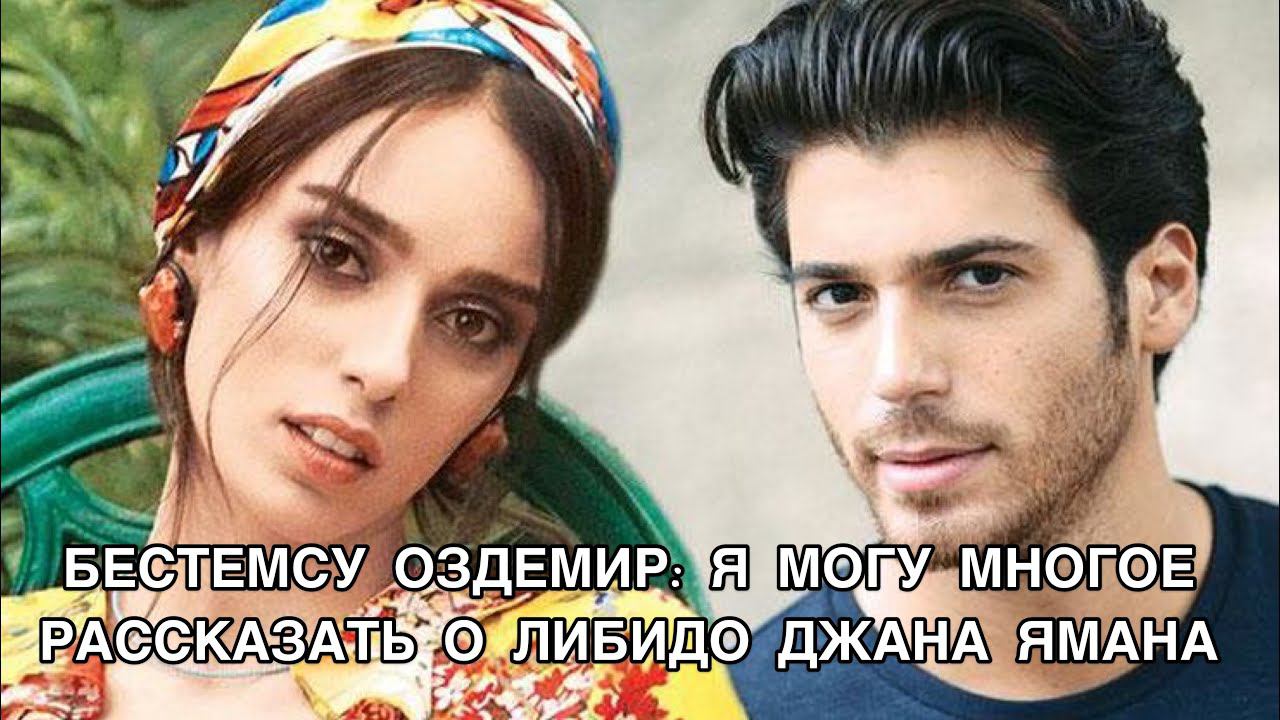 БЕСТЕМСУ ОЗДЕМИР: Я МОГУ МНОГОЕ РАССКАЗАТЬ О ЛИБИДО ДЖАНА ЯМАНА.Джан Яман.Can Yaman.Бестемсу Оздемир