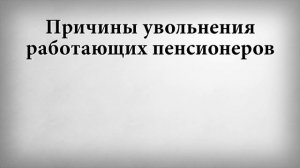 Причины увольнения работающих пенсионеров