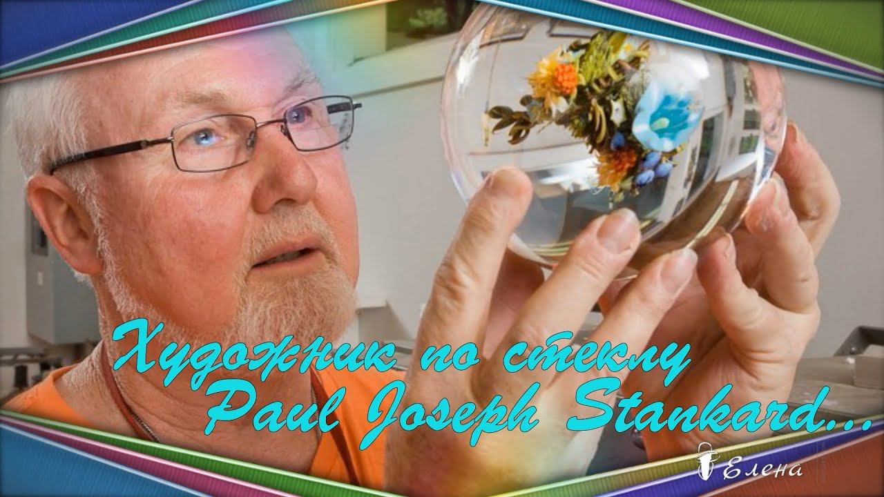 Художник по стеклу Paul Joseph Stankard * смотреть онлайн