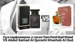 Уд в парфюмерии, а также Tom Ford Oud Wood vs Abdul Samad Al Qurashi Khashab Al Oud