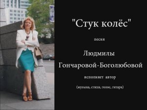 "Стук колёс"- песня Людмилы Гончаровой-Боголюбовой.
Исполняет автор.