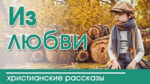 "Из любви" ИНТЕРЕСНЫЙ ХРИСТИАНСКИЙ РАССКАЗ  | Христианские рассказы