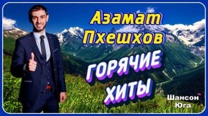 Азамат Пхешхов – Горячие хиты | Шансон Юга