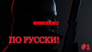 HITMAN III ПО РУССКИ! Хитман 3 #1