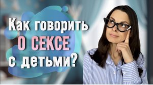 Половое воспитание. Как говорить с детьми о сексе?