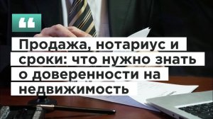 Продажа, нотариус и сроки: что нужно знать о доверенности на недвижимость
