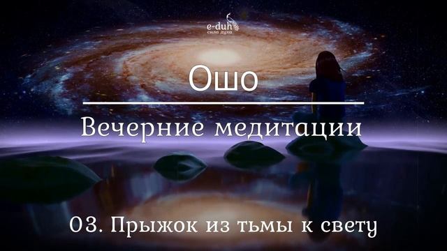 Ошо   03 Прыжок из тьмы к свету  Вечерние медитации