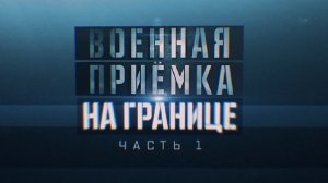Военная приемка на границе. Часть 1. Север