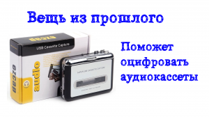 Кассетный плеер из прошлого. Переводим аудиокассеты в цифровой формат.