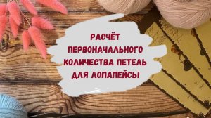 Как рассчитать количество петель для лопапейсы ∝ С чего начать расчет петель ∝ Вяжем лопапейсу