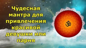 Чудесная мантра для привлечения красивой девушки или парня