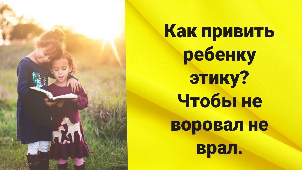 Как привить ребёнку этику( не воровать не обманывать и т.д)